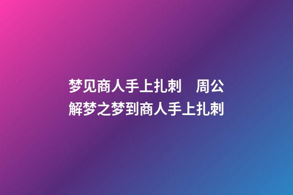梦见商人手上扎刺　周公解梦之梦到商人手上扎刺